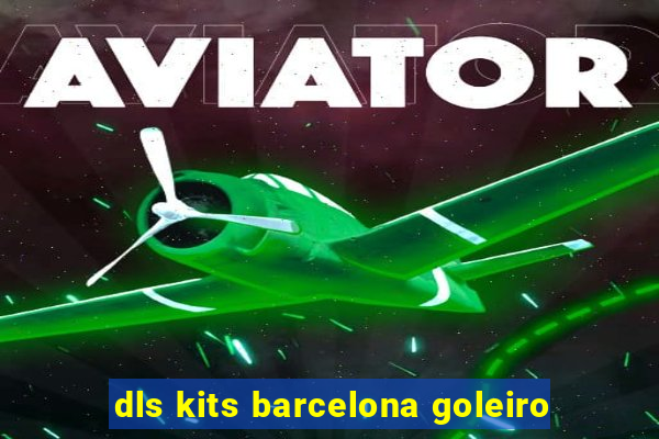 dls kits barcelona goleiro